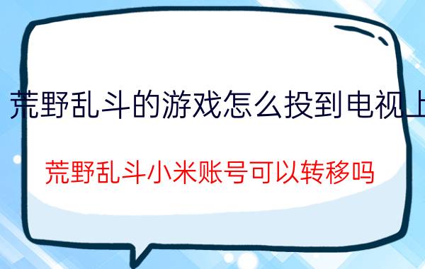 荒野乱斗的游戏怎么投到电视上 荒野乱斗小米账号可以转移吗？